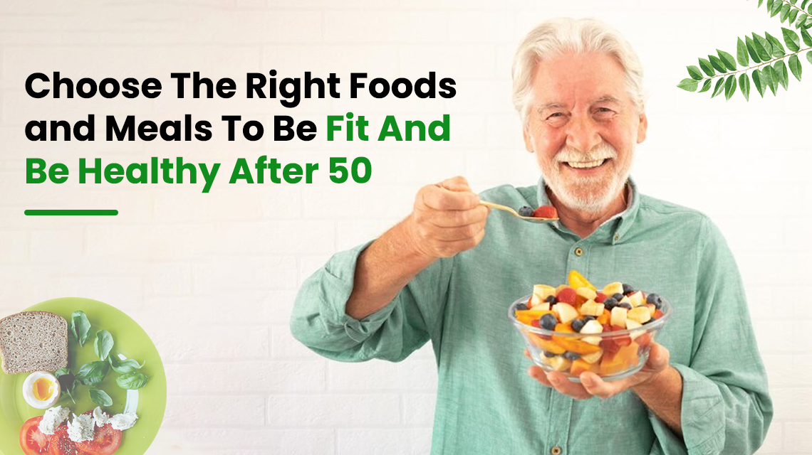 Choose The Right Foods and Meals To Be Fit And Be Healthy After 50